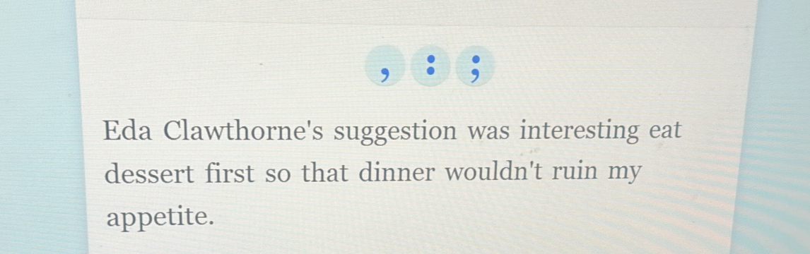 Eda Clawthorne's suggestion was interesting eat 
dessert first so that dinner wouldn't ruin my 
appetite.