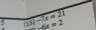 -7x=21
5 (15) -6x=2