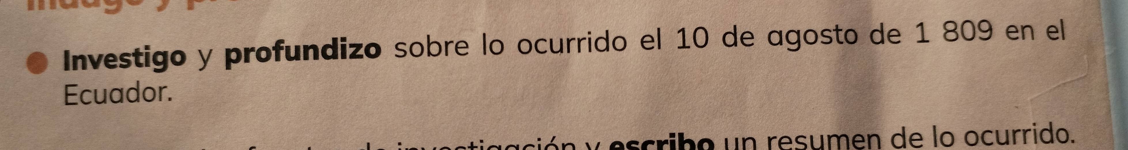 Investigo y profundizo sobre lo ocurrido el 10 de agosto de 1 809 en el 
Ecuador. 
escrib o un resumen de lo ocurrido.