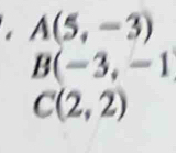 A(5,-3)
B(-3,-1)
C(2,2)