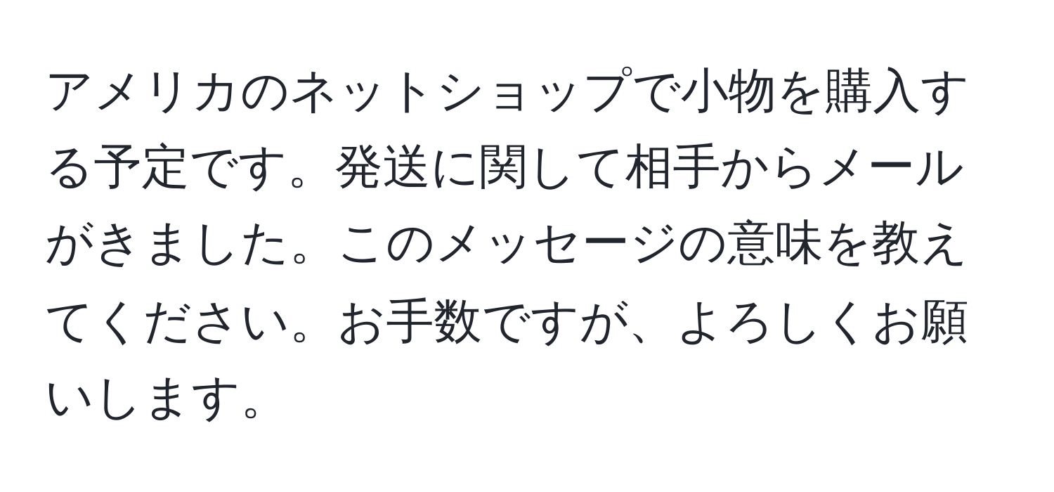 アメリカのネットショップで小物を購入する予定です。発送に関して相手からメールがきました。このメッセージの意味を教えてください。お手数ですが、よろしくお願いします。