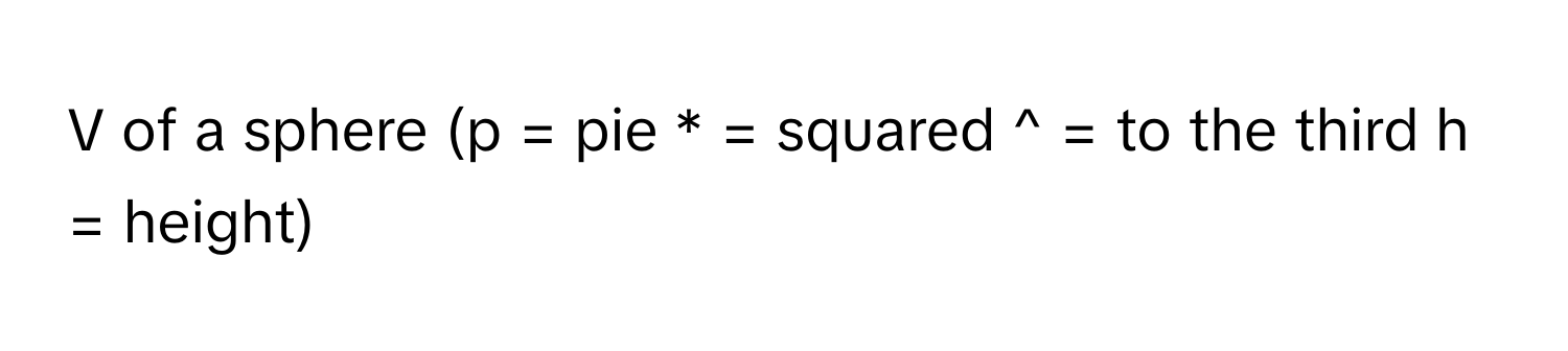 of a sphere (p = pie * = squared ^ = to the third h = height)