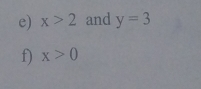 x>2 and y=3
f) x>0