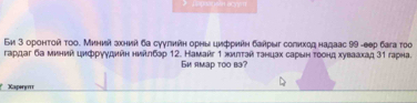 Eи 3 оронτοй τοο. Миний зκниή δа суγгηйη оρηы цμфрηаη δаήρыг солихοд надааς 99 -еер баа τοо 
гардаг ба миний ιнфрγуднйη ниίлбр 12. Намайг 1 хмιтτэй тэнцах сарьн τоонд хуваахад 31 гарна. 
Gm яmap too bə? 
* Xapırıı