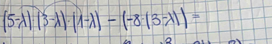 (5-lambda )(3-lambda )· (lambda -lambda )-(-8· beginvmatrix 3-lambda endvmatrix )=