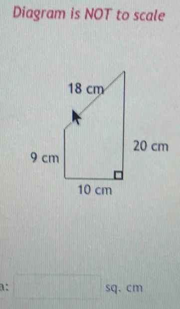 Diagram is NOT to scale 
a: □ sq. cm