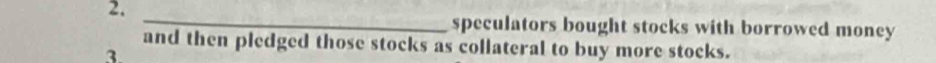 2._ 
speculators bought stocks with borrowed money 
and then pledged those stocks as collateral to buy more stocks. 
3