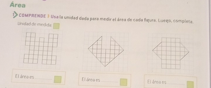 Área 
1> COMPRENDE》Usa la unidad dada para medir el área de cada figura. Luego, completa, 
Unidad de medida: 
El área es_ El área es_ El área es_