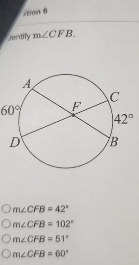 stion 6
Jentify m∠ CFB.
60°
m∠ CFB=42°
m∠ CFB=102°
m∠ CFB=51°
m∠ CFB=60°