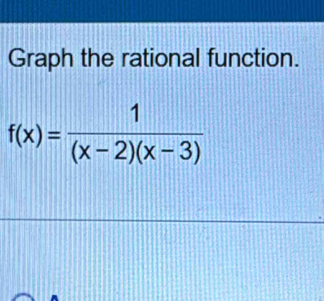 Graph the rational function.
f(x)= 1/(x-2)(x-3) 