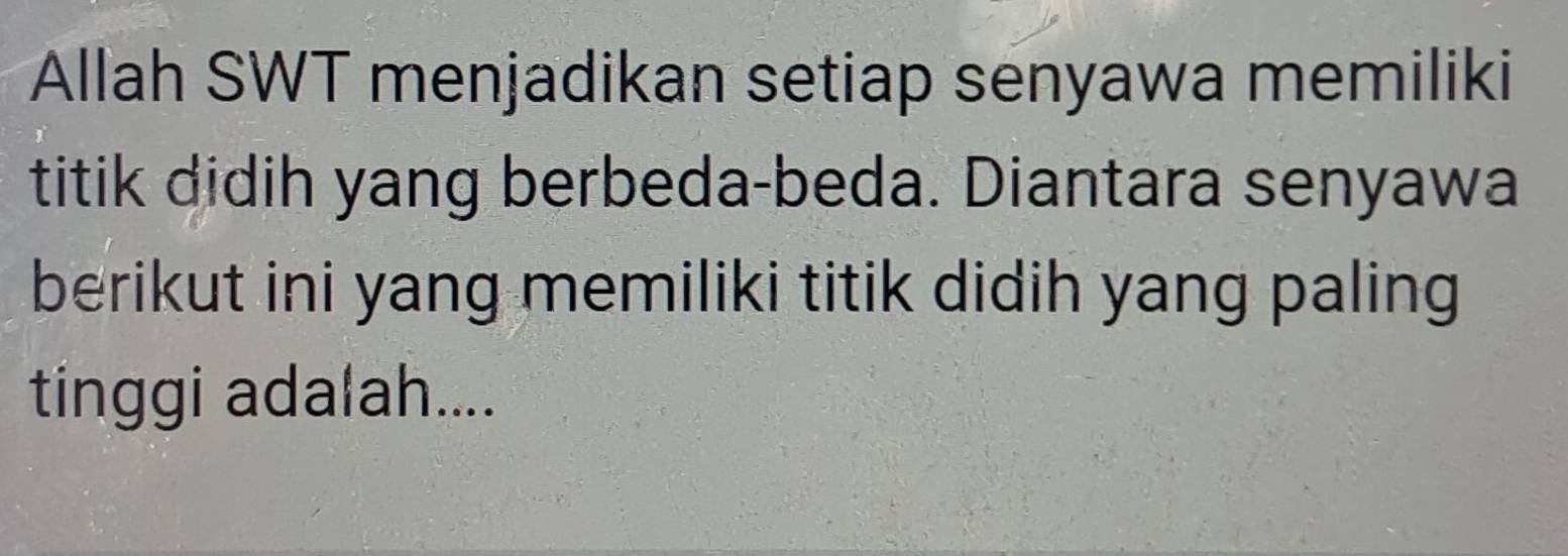 Allah SWT menjadikan setiap senyawa memiliki 
titik didih yang berbeda-beda. Diantara senyawa 
berikut ini yang memiliki titik didih yang paling 
tinggi adalah....