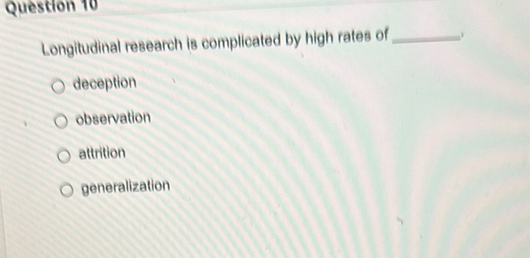 Longitudinal research is complicated by high rates of_
deception
observation
attrition
generalization