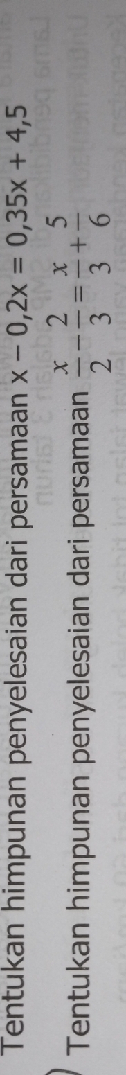 Tentukan himpunan penyelesaian dari persamaan x-0,2x=0,35x+4,5
Tentukan himpunan penyelesaian dari persamaan  x/2 - 2/3 = x/3 + 5/6 