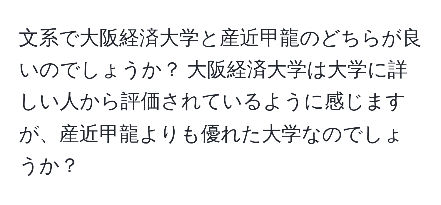 文系で大阪経済大学と産近甲龍のどちらが良いのでしょうか？ 大阪経済大学は大学に詳しい人から評価されているように感じますが、産近甲龍よりも優れた大学なのでしょうか？