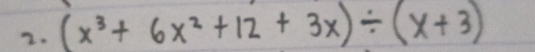 (x^3+6x^2+12+3x)/ (x+3)