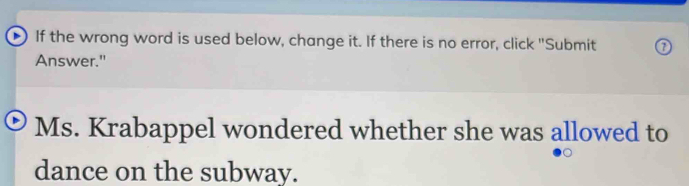 If the wrong word is used below, change it. If there is no error, click "Submit 
Answer." 
Ms. Krabappel wondered whether she was allowed to 
dance on the subway.