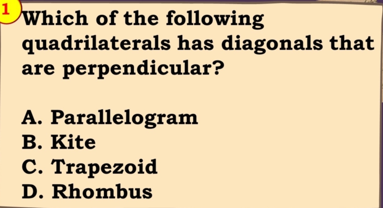 Which of the following
quadrilaterals has diagonals that
are perpendicular?
A. Parallelogram
B. Kite
C. Trapezoid
D. Rhombus