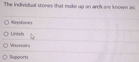 The individual stones that make up an arch are known as:
Keystones
Lintels
Voussoirs
Supports