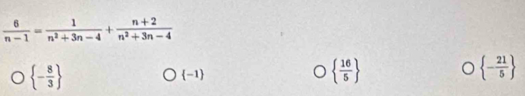  6/n-1 = 1/n^2+3n-4 + (n+2)/n^2+3n-4 
 - 8/3 
 -1
  16/5 
 - 21/5 