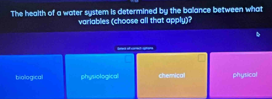 The health of a water system is determined by the balance between what
variables (choose all that apply)?
Select all carrect aptions
biological physiological chemical physical