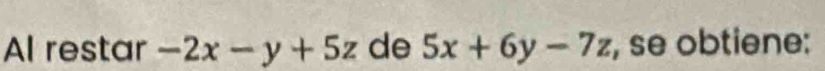 Al restar -2x-y+5z de 5x+6y-7z , se obtiene: