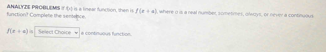 ANALYZE PROBLEMS If f(x) is a linear function, then is f(x+a) , where σ is a real number, sometimes, olways, or never a continuous 
function? Complete the sentence.
f(x+a) is Select Choice a continuous function.