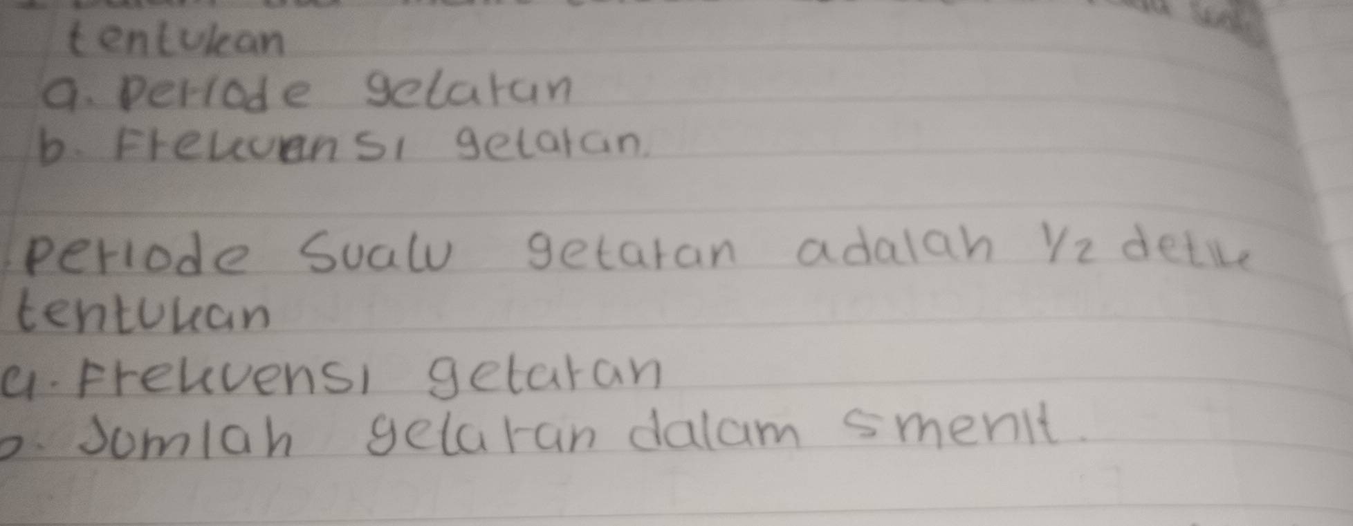 tentulean
9. perrode gelaran
b. Frelvensi getaran.
periode sualu getaran adalah Yz detie
tentuuan
a. Frelvensi getaran
. Somlah gelaran dalam smenit.