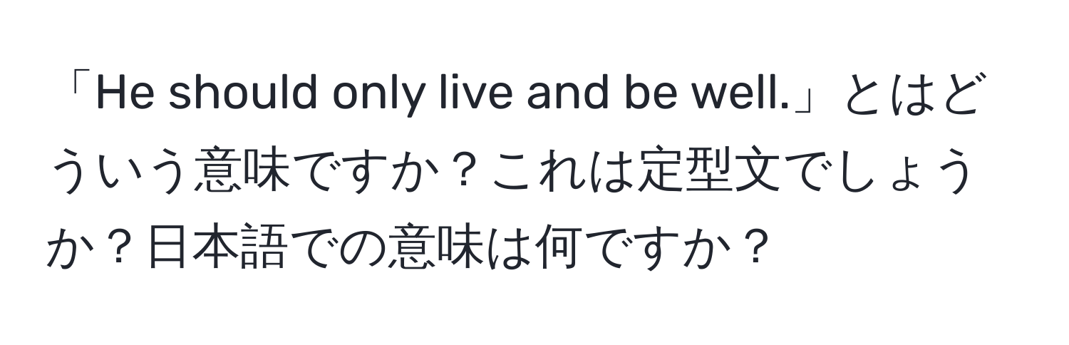 「He should only live and be well.」とはどういう意味ですか？これは定型文でしょうか？日本語での意味は何ですか？