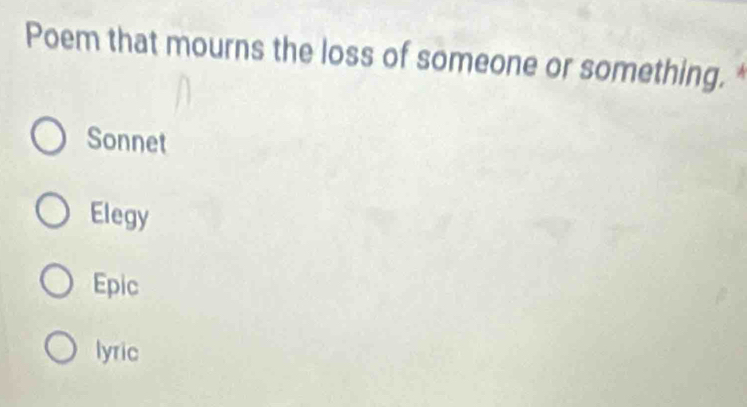 Poem that mourns the loss of someone or something. *
Sonnet
Elegy
Epic
lyric