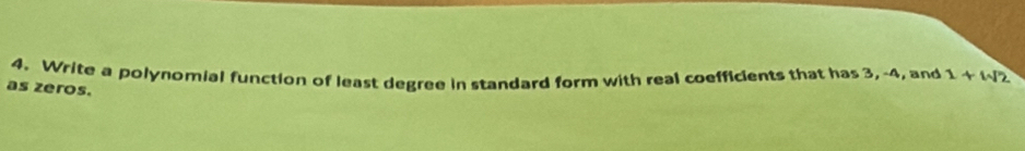 Write a polynomial function of least degree in standard form with real coefficients that has 3, -4, and 1+1sqrt(2)
as zeros.