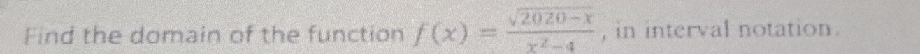 Find the domain of the function f(x)= (sqrt(2020-x))/x^2-4  , in interval notation.