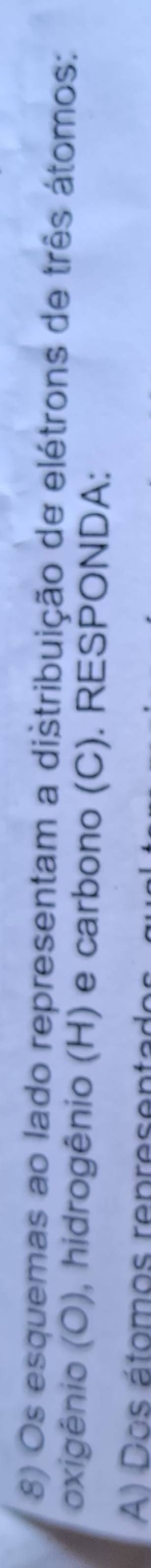 Os esquemas ao lado representam a distribuição de elétrons de três átomos: 
oxigênio (O), hidrogênio (H) e carbono (C). RESPONDA: 
A) Dos étomos representad