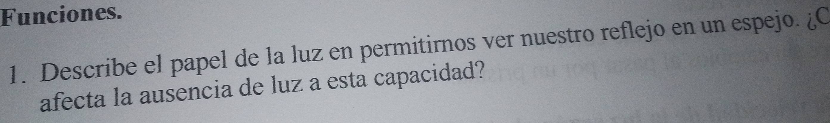 Funciones. 
1. Describe el papel de la luz en permitirnos ver nuestro reflejo en un espejo. ¿C 
afecta la ausencia de luz a esta capacidad?