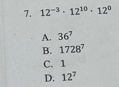 12^(-3)· 12^(10)· 12^0
A. 36^7
B. 1728^7
C. 1
D. 12^7