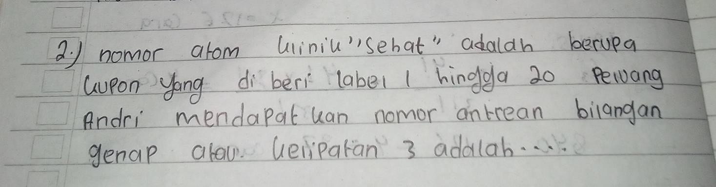 nomor arom uiniu"sehat" adalah berupa 
Gupon yong di beri labe1 / hingga 20 Pewang 
Andri mendapal uan nomor antrean bilangan 
genap alaw. Geliparàn 3 addlab. . . .