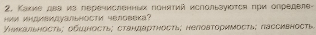 2, Κакие два из леречисленных понятий используюотся πри определе-
Ιии индивидуальности человека?
уникальность; обшность; стандартность; неповторимость; пассивность.