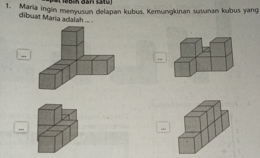 pat lébih đarı sátu) 
1. Maria ingin menyusun delapan kubus. Kemungkinan susunan kubus yang 
dibuat Maria adalah ... . 
.. 
… 
.. 
..