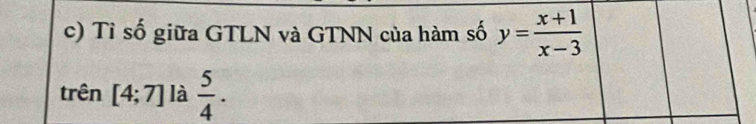 Tỉ số giữa GTLN và GTNN của hàm số y= (x+1)/x-3 
trên [4;7] là  5/4 .