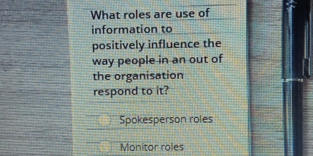 What roles are use of
information to
positively influence the
way people in an out of
the organisation
respond to it?
Spokesperson roles
Monitor roles