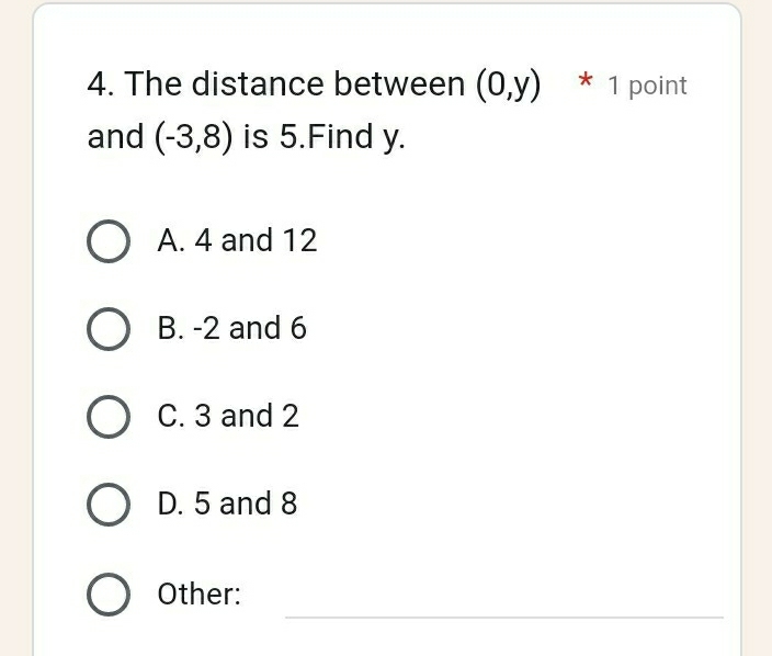 The distance between (0,y) * 1 point
and (-3,8) is 5.Find y.
A. 4 and 12
B. -2 and 6
C. 3 and 2
D. 5 and 8
_
Other: