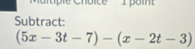 tple Choice I poi 
Subtract:
(5x-3t-7)-(x-2t-3)