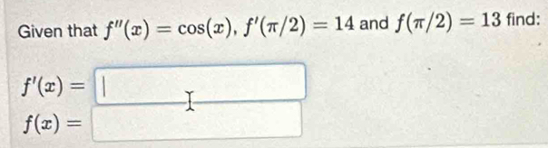 Given that f''(x)=cos (x), f'(π /2)=14 and f(π /2)=13 find: