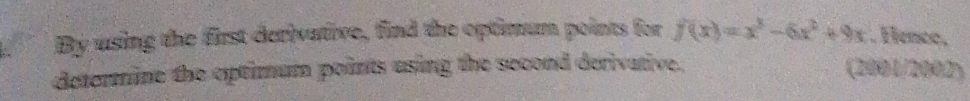 By using the first derivative, find the optimum points for f(x)=x^3-6x^2+9x. Henco, 
determine the eptimum points using the second derivative. (2001/2002)