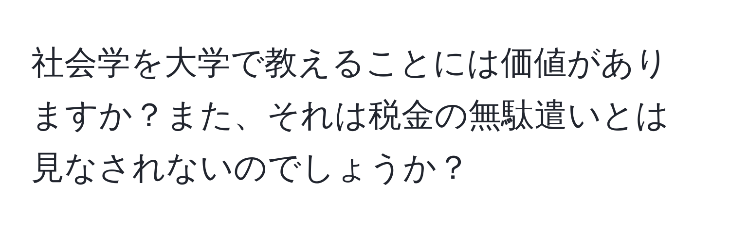 社会学を大学で教えることには価値がありますか？また、それは税金の無駄遣いとは見なされないのでしょうか？