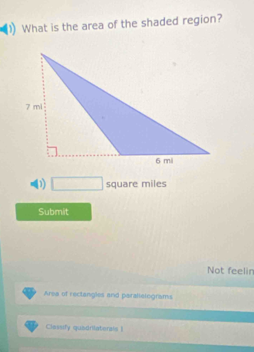 What is the area of the shaded region? 
0) □ square miles
Submit 
Not feelin 
Area of rectangles and parallelograms 
Classify quadrilaterals 1