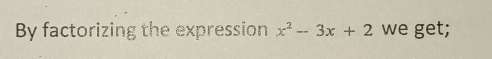 By factorizing the expression x^2-3x+2 we get;