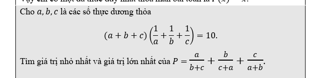 Cho α, b, c là các số thực dương thỏa
(a+b+c)( 1/a + 1/b + 1/c )=10. 
Tìm giá trị nhỏ nhất và giá trị lớn nhất ciaP= a/b+c + b/c+a + c/a+b .