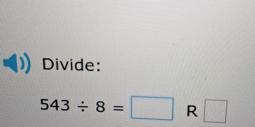 Divide:
543/ 8=□ R □