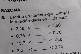 RAZONA 
5. Escribe un número que cumpla 
la relación dada en cada caso.
<2,50
2,48 _
<0,78
0,76 _ 
_ <15,8
15,7
<3,25
_ 3,2