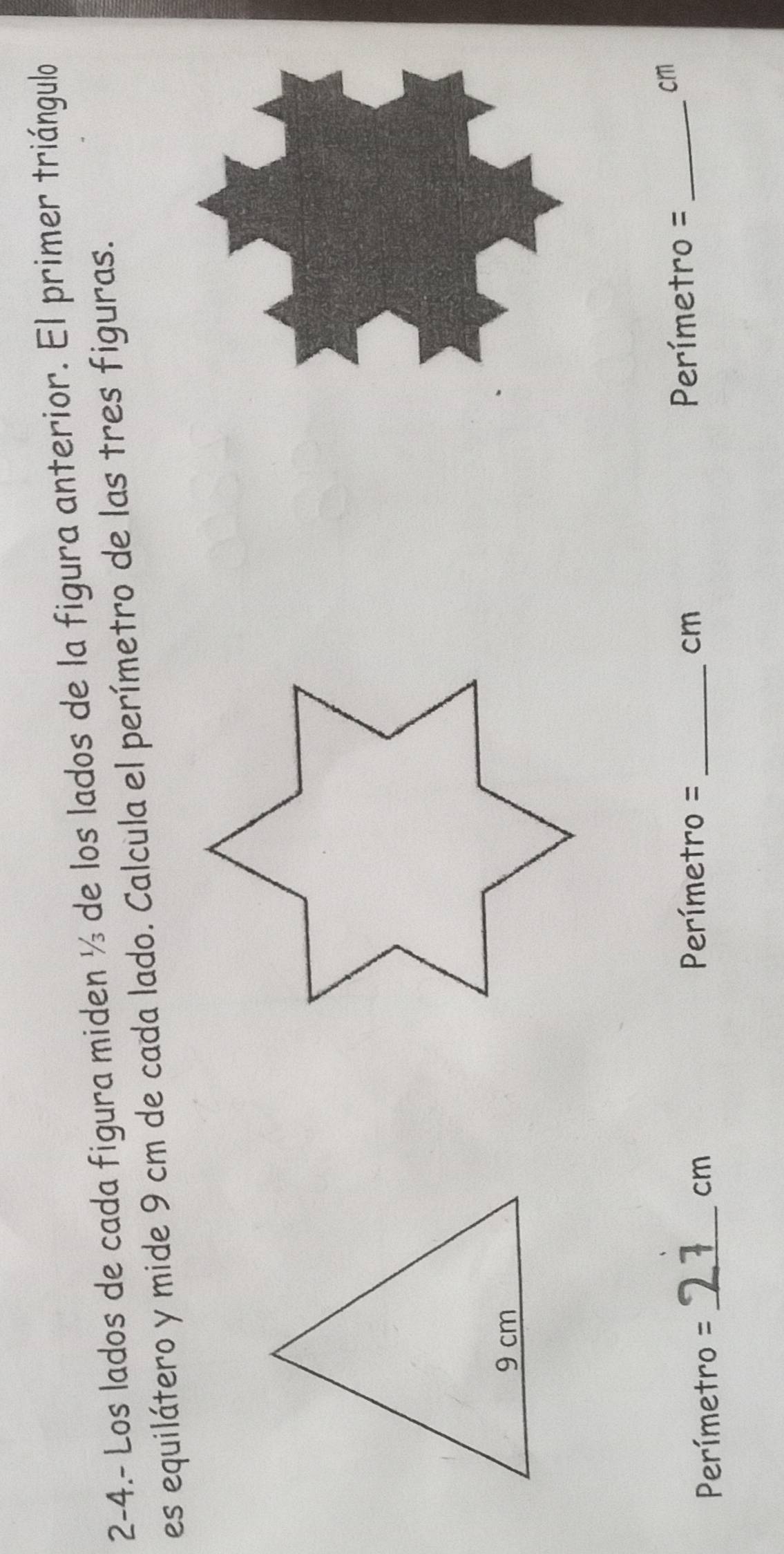 2-4.- Los lados de cada figura miden ½ de los lados de la figura anterior. El primer triángulo 
es equilátero y mide 9 cm de cada lado. Calcula el perímetro de las tres figuras.
Perímetro = cm
Perímetro =_  cm _ Perímetro =_ 
cm